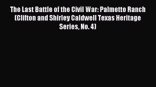 Read The Last Battle of the Civil War: Palmetto Ranch (Clifton and Shirley Caldwell Texas Heritage