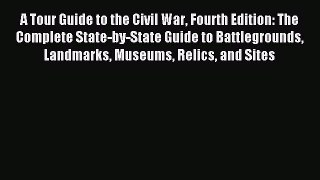 Read A Tour Guide to the Civil War Fourth Edition: The Complete State-by-State Guide to Battlegrounds
