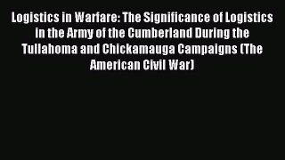 Read Logistics in Warfare: The Significance of Logistics in the Army of the Cumberland During