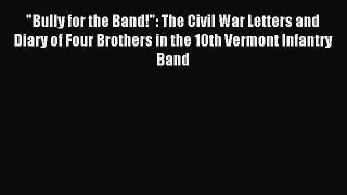 Read Bully for the Band!: The Civil War Letters and Diary of Four Brothers in the 10th Vermont