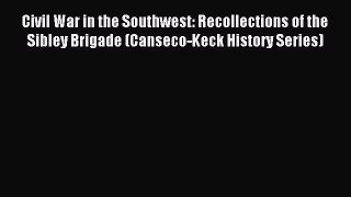 Read Civil War in the Southwest: Recollections of the Sibley Brigade (Canseco-Keck History