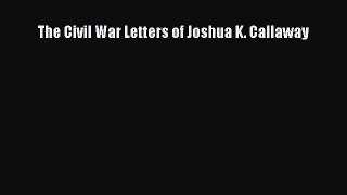 Read The Civil War Letters of Joshua K. Callaway Ebook Free