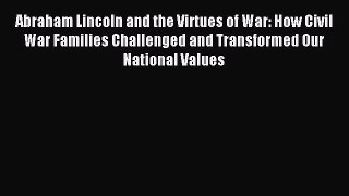 Read Abraham Lincoln and the Virtues of War: How Civil War Families Challenged and Transformed