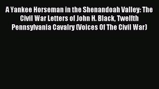 Read A Yankee Horseman in the Shenandoah Valley: The Civil War Letters of John H. Black Twelfth