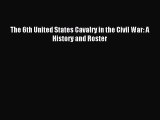 Download The 6th United States Cavalry in the Civil War: A History and Roster Ebook Online