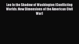 Read Lee In the Shadow of Washington (Conflicting Worlds: New Dimensions of the American Civil