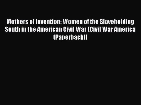 Download Mothers of Invention: Women of the Slaveholding South in the American Civil War (Civil