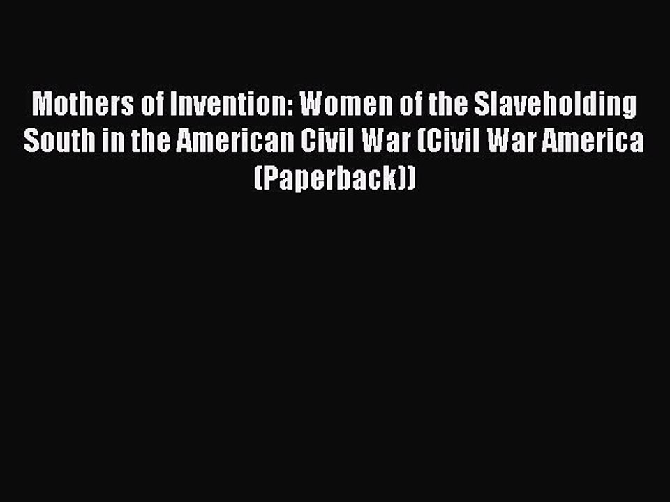 Download Mothers of Invention: Women of the Slaveholding South in the American Civil War (Civil