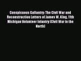 Read Conspicuous Gallantry: The Civil War and Reconstruction Letters of James W. King 11th