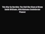 Download This War So Horrible: The Civil War Diary of Hiram Smith Williams 40th Alabama Confederate