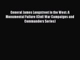 Download General James Longstreet in the West: A Monumental Failure (Civil War Campaigns and