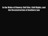 Read In the Wake of Slavery: Civil War Civil Rights and the Reconstruction of Southern Law