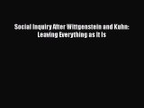 Download Social Inquiry After Wittgenstein and Kuhn: Leaving Everything as It Is Read Online