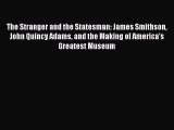 Read The Stranger and the Statesman: James Smithson John Quincy Adams and the Making of America's