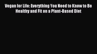 Read Vegan for Life: Everything You Need to Know to Be Healthy and Fit on a Plant-Based Diet