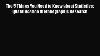 Download The 5 Things You Need to Know about Statistics: Quantification in Ethnographic Research