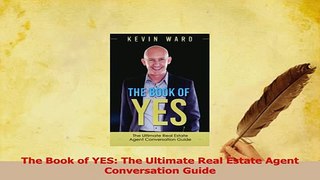 Download  The Book of YES The Ultimate Real Estate Agent Conversation Guide PDF Online