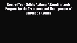 Read Control Your Child's Asthma: A Breakthrough Program for the Treatment and Management of