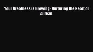 Read Your Greatness is Growing- Nurturing the Heart of Autism Ebook Free