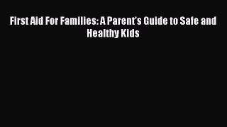 Read First Aid For Families: A Parent's Guide to Safe and Healthy Kids Ebook Free