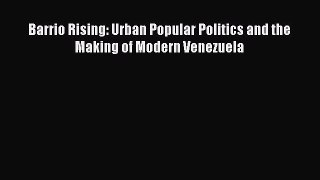 Read Barrio Rising: Urban Popular Politics and the Making of Modern Venezuela Ebook Online