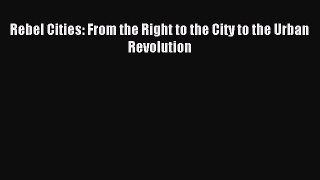 Read Rebel Cities: From the Right to the City to the Urban Revolution Ebook Free