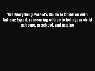 Read The Everything Parent's Guide to Children with Autism: Expert reassuring advice to help