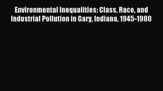 Read Environmental Inequalities: Class Race and Industrial Pollution in Gary Indiana 1945-1980