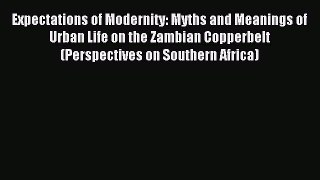 Read Expectations of Modernity: Myths and Meanings of Urban Life on the Zambian Copperbelt