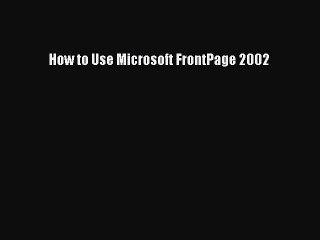 [Read PDF] How to Use Microsoft FrontPage 2002 Download Free