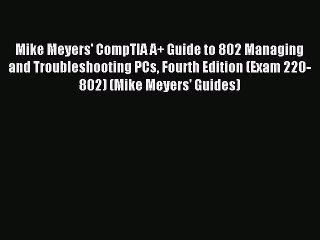 Read Mike Meyers' CompTIA A+ Guide to 802 Managing and Troubleshooting PCs Fourth Edition (Exam