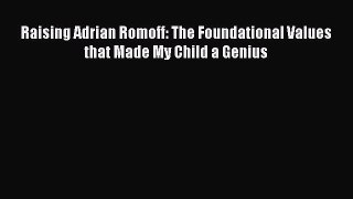 [PDF] Raising Adrian Romoff: The Foundational Values that Made My Child a Genius [Download]