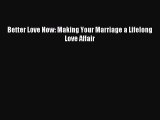 Download Better Love Now: Making Your Marriage a Lifelong Love Affair Free Books