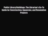 Book Public Library Buildings: The Librarian's Go-To Guide for Construction Expansion and Renovation