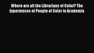 Book Where are all the Librarians of Color? The Experiences of People of Color in Academia