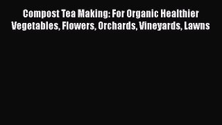 [Read Book] Compost Tea Making: For Organic Healthier Vegetables Flowers Orchards Vineyards