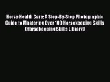 [Read Book] Horse Health Care: A Step-By-Step Photographic Guide to Mastering Over 100 Horsekeeping