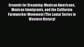 [Read Book] Grounds for Dreaming: Mexican Americans Mexican Immigrants and the California Farmworker