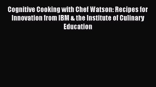 [Read Book] Cognitive Cooking with Chef Watson: Recipes for Innovation from IBM & the Institute