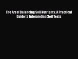 [Read Book] The Art of Balancing Soil Nutrients: A Practical Guide to Interpreting Soil Tests