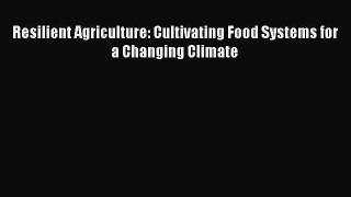[Read Book] Resilient Agriculture: Cultivating Food Systems for a Changing Climate  EBook