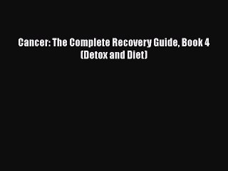 [PDF] Cancer: The Complete Recovery Guide Book 4 (Detox and Diet) [Download] Online