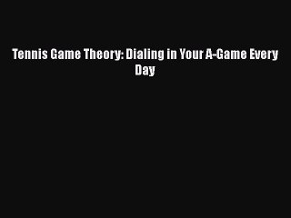 Download Tennis Game Theory: Dialing in Your A-Game Every Day  EBook