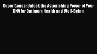 [Read Book] Super Genes: Unlock the Astonishing Power of Your DNA for Optimum Health and Well-Being