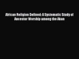 Download African Religion Defined: A Systematic Study of Ancestor Worship among the Akan Full