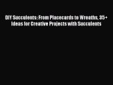 [Read Book] DIY Succulents: From Placecards to Wreaths 35  Ideas for Creative Projects with