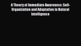 [Read Book] A Theory of Immediate Awareness: Self-Organization and Adaptation in Natural Intelligence