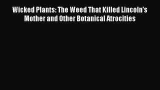 [Read Book] Wicked Plants: The Weed That Killed Lincoln's Mother and Other Botanical Atrocities