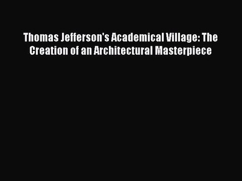 [Read Book] Thomas Jefferson's Academical Village: The Creation of an Architectural Masterpiece