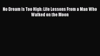 [Read Book] No Dream Is Too High: Life Lessons From a Man Who Walked on the Moon  EBook